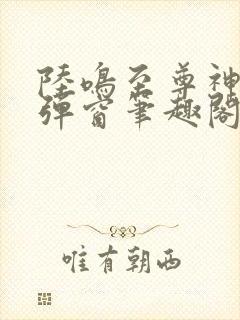 陆鸣至尊神殿无弹窗笔趣阁二郎神