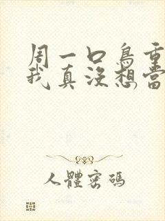 周一口鸟重生之我真没想当男神