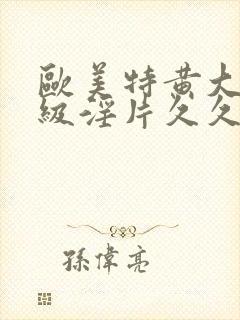 欧美特黄大片一级淫片久久