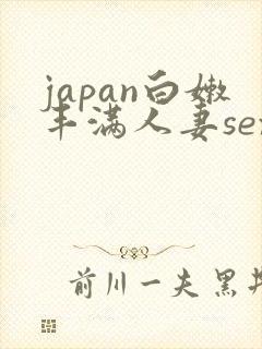 japan白嫩丰满人妻sex