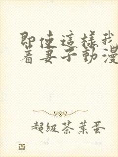 即使这样我还爱着妻子动漫完整版