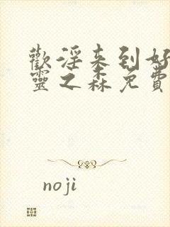 欢淫来到好色精灵之森免费观看