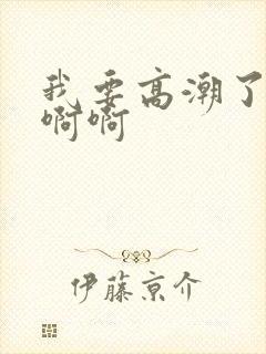 我要高潮了啊啊啊啊