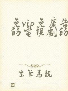 免vip免广告的电视剧的软件