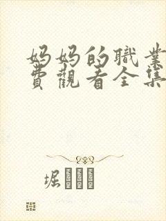 妈妈的职业7免费观看全集在线播放