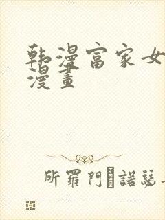 韩漫富家女姐姐漫画