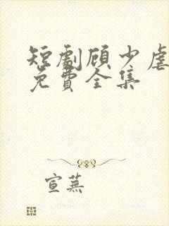 短剧顾少虐三儿免费全集