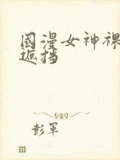 国漫女神裸体无遮挡