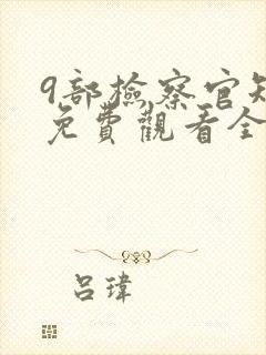 9部检察官短剧免费观看全集完整版