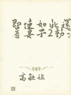 即使如此还是爱着妻子2动漫