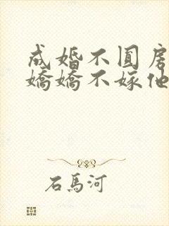 成婚不圆房重生娇娇不嫁他免费阅读