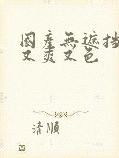 国产无遮挡又黄又爽又色