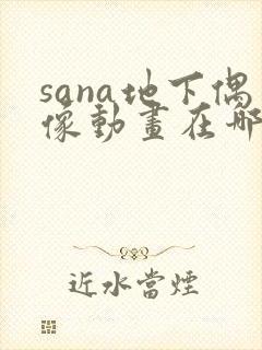 sana地下偶像动画在哪看问一问