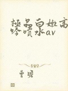 极品白嫩高潮呻吟喷水av封面
