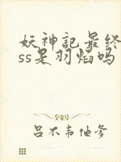 妖神记最终boss是羽焰吗