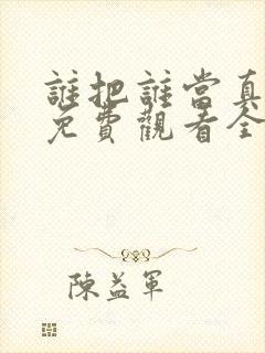 谁把谁当真漫画免费观看全集无删减