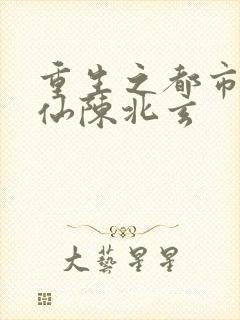 重生之都市之修仙陈北玄