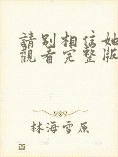 请别相信她免费观看完整版在线