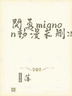 闵勇mignon动漫未删减