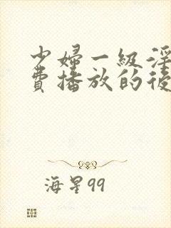 少妇一级淫片免费播放的后果