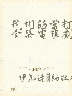 我们的当打之年全集电视剧免费观看