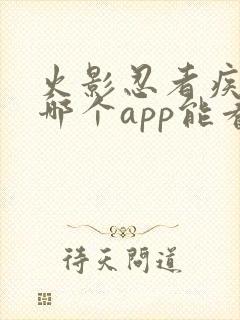 火影忍者疾风传哪个app能看