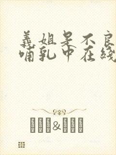 义姐是不良妈妈哺乳中在线看