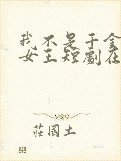 我不是千金我是女王短剧在线观看