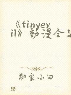 《tinyevil》动漫全集免费观看高清