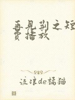 再见荆之短剧免费播放