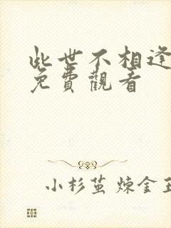 此世不相逢短剧免费观看