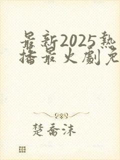 最新2025热播最火剧免费观看