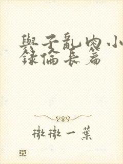 与子乱肉小说目录伦长篇