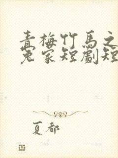 青梅竹马之欢喜冤家短剧短剧全集