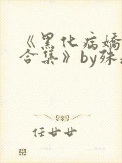 《黑化病娇短篇合集》by殊魂