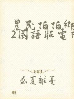 农民伯伯乡下妹2国语版电视剧免费农