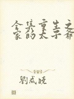 全集重生之财阀家的太子爷