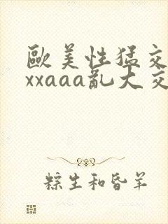 欧美性猛交xxxxaaa乱大交