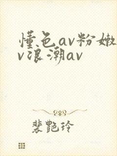 懂色av粉嫩av浪潮av