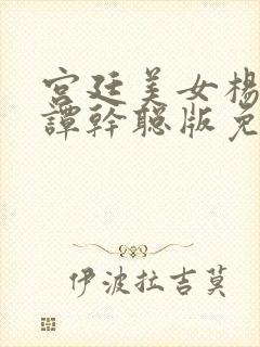 宫廷美女杨贵妃谭干聪版免费看