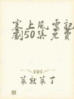 塞上风云记电视剧50集免费塞上风云记