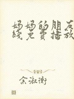 妈妈的朋友1在线免费播放