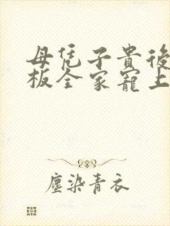 母凭子贵后被老板全家宠上天完整版