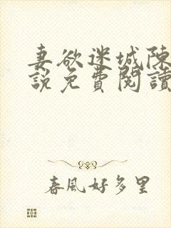 妻欲迷城陈静小说免费阅读无弹窗