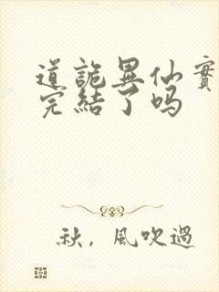 道诡异仙实体书完结了吗