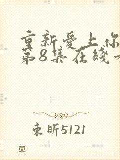 重新爱上你泰剧第8集在线看