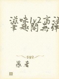 滋味1v2商洛笔趣阁无弹窗