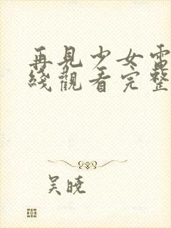 再见少女电影在线观看完整