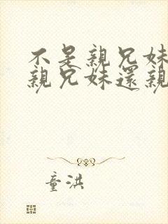 不是亲兄妹却比亲兄妹还亲的动漫