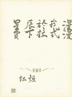 星辰于我漫画免费下拉式漫画免费观看爱漫画